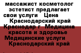 массажист косметолог-эстетист предлагает свои услуги › Цена ­ 1 000 - Краснодарский край, Краснодар г. Медицина, красота и здоровье » Медицинские услуги   . Краснодарский край